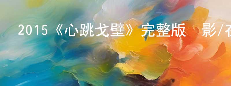 陳志高發布2015《心跳戈壁》完整版電影/在線觀看/百度云-美劇天堂